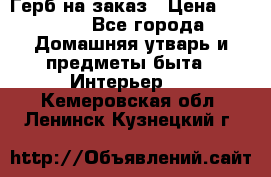 Герб на заказ › Цена ­ 5 000 - Все города Домашняя утварь и предметы быта » Интерьер   . Кемеровская обл.,Ленинск-Кузнецкий г.